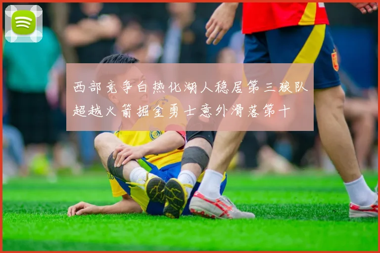 西部竞争白热化湖人稳居第三狼队超越火箭掘金勇士意外滑落第十