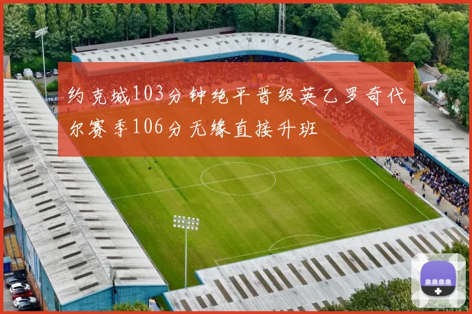 约克城103分钟绝平晋级英乙罗奇代尔赛季106分无缘直接升班