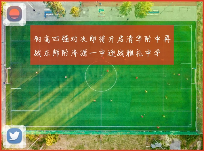 耐高四强对决即将开启清华附中再战东师附济源一中迎战雅礼中学