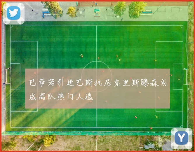 巴萨若引进巴斯托尼克里斯滕森或成离队热门人选