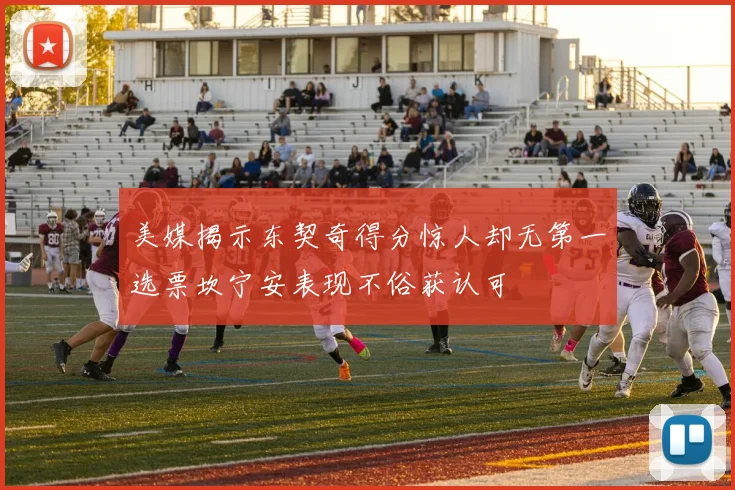 美媒揭示东契奇得分惊人却无第一选票坎宁安表现不俗获认可