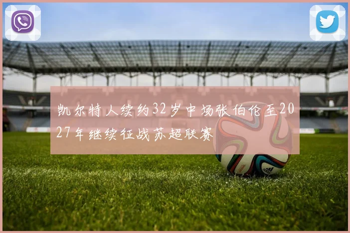 凯尔特人续约32岁中场张伯伦至2027年继续征战苏超联赛